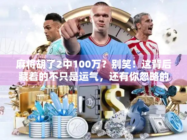 麻将胡了2中100万？别笑！这背后藏着的不只是运气，还有你忽略的人生算法