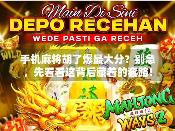 手机麻将胡了爆最大分？别急，先看看这背后藏着的套路！