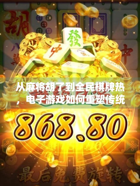 从麻将胡了到全民棋牌热，电子游戏如何重塑传统娱乐边界？