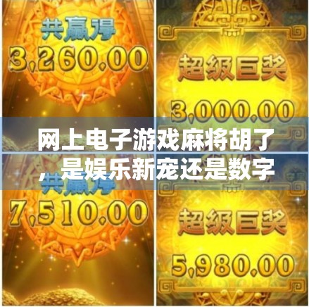 网上电子游戏麻将胡了，是娱乐新宠还是数字沉迷陷阱？