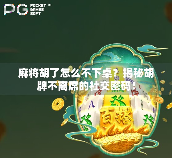 麻将胡了怎么不下桌？揭秘胡牌不离席的社交密码！