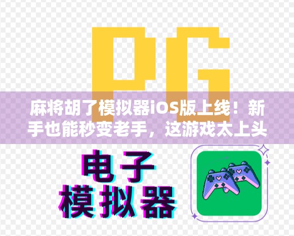 麻将胡了模拟器iOS版上线！新手也能秒变老手，这游戏太上头了！