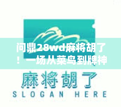 问鼎28wd麻将胡了!一场从菜鸟到牌神的逆袭之路