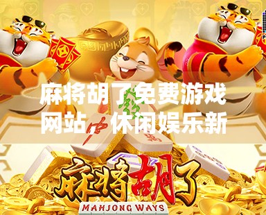 麻将胡了免费游戏网站，休闲娱乐新选择，还是数字陷阱？