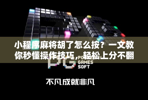 小程序麻将胡了怎么按？一文教你秒懂操作技巧，轻松上分不翻车！