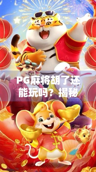 PG麻将胡了还能玩吗？揭秘背后的游戏逻辑与玩家真相！