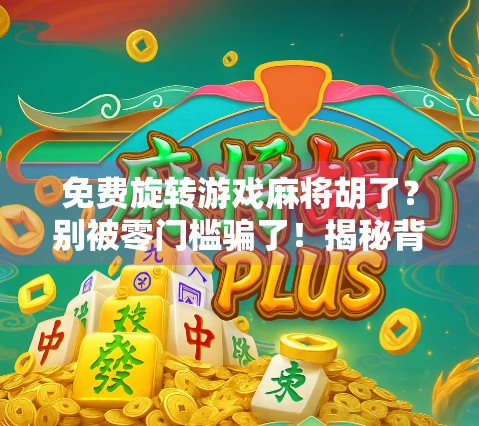 免费旋转游戏麻将胡了？别被零门槛骗了！揭秘背后的真实套路与防坑指南