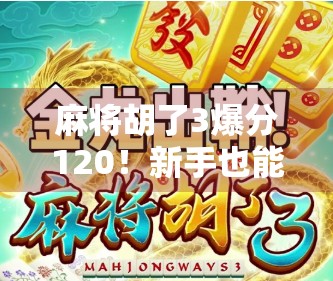 麻将胡了3爆分120！新手也能逆袭？揭秘爆分背后的隐藏规则与玩家心理博弈！