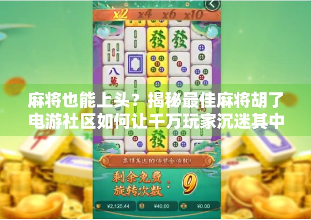 麻将也能上头？揭秘最佳麻将胡了电游社区如何让千万玩家沉迷其中！