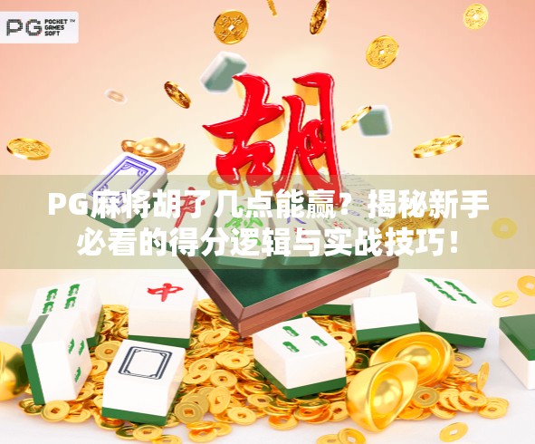 PG麻将胡了几点能赢?揭秘新手必看的得分逻辑与实战技巧!
