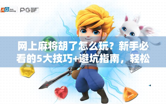 网上麻将胡了怎么玩？新手必看的5大技巧+避坑指南，轻松上手不翻车！