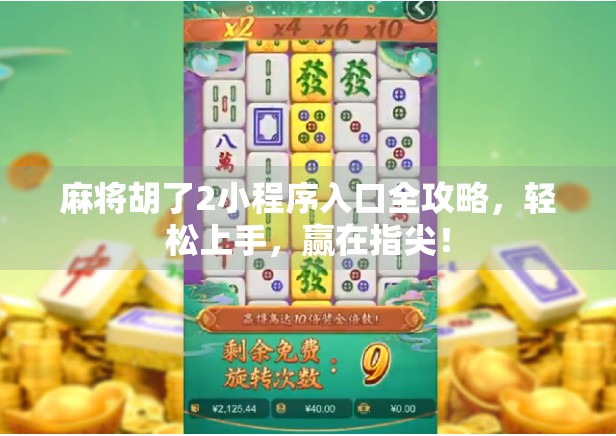 麻将胡了2小程序入口全攻略，轻松上手，赢在指尖！