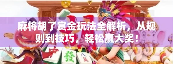 麻将胡了赏金玩法全解析，从规则到技巧，轻松赢大奖！