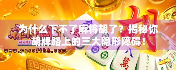 为什么下不了麻将胡了？揭秘你胡牌路上的三大隐形障碍！