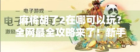 麻将胡了2在哪可以玩？全网最全攻略来了！新手也能秒变老手！