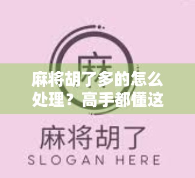 麻将胡了多的怎么处理？高手都懂这3个隐藏规则，新手看完少输一半！