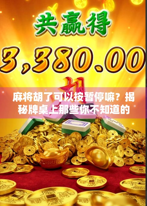 麻将胡了可以按暂停嘛？揭秘牌桌上那些你不知道的暂停秘密！