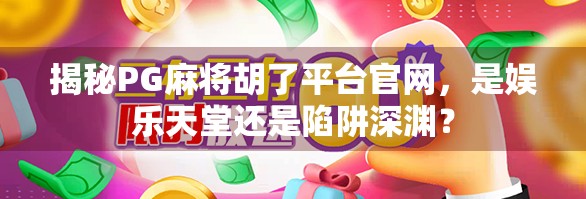 揭秘PG麻将胡了平台官网，是娱乐天堂还是陷阱深渊？