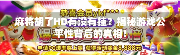 麻将胡了HD有没有挂?揭秘游戏公平性背后的真相! 麻将胡了HD有没有挂?揭秘游戏公平性背后的真相!