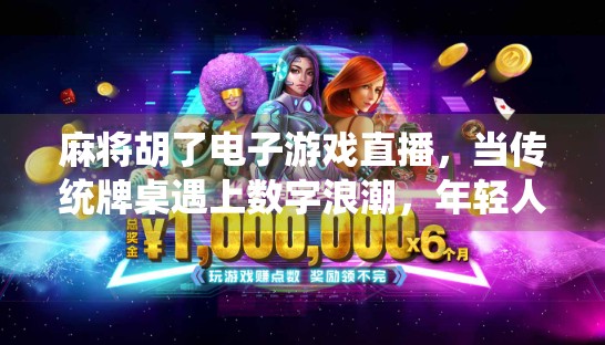 麻将胡了电子游戏直播，当传统牌桌遇上数字浪潮，年轻人为何沉迷其中？