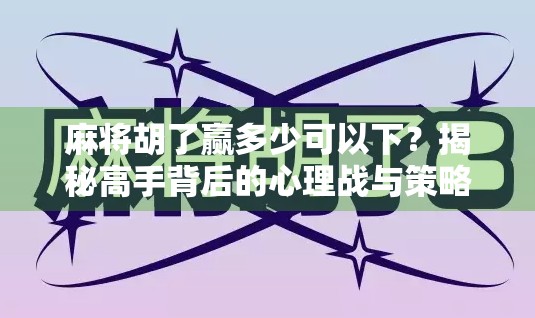 麻将胡了赢多少可以下？揭秘高手背后的心理战与策略底线
