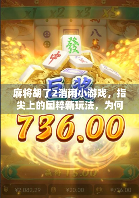 麻将胡了2消闲小游戏，指尖上的国粹新玩法，为何它成了当代年轻人的解压神器？