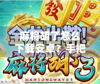 麻将胡了怎么下载安卓？手把手教你轻松安装，畅玩经典国粹！