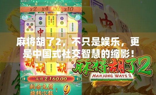 麻将胡了2，不只是娱乐，更是中国式社交智慧的缩影！