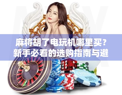 麻将胡了电玩机哪里买？新手必看的选购指南与避坑攻略！