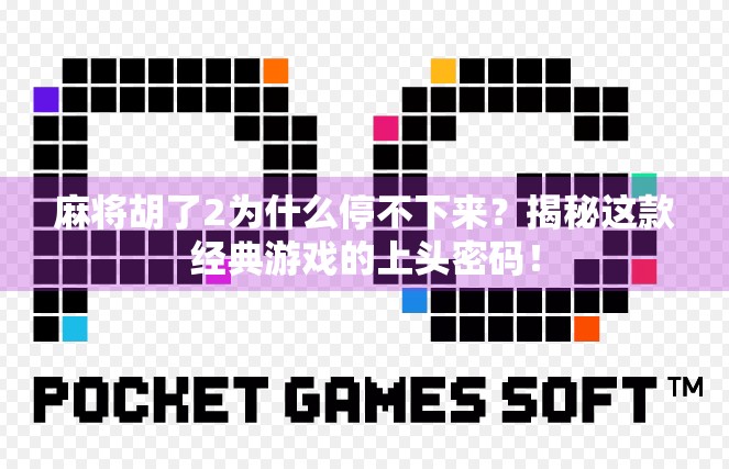 麻将胡了2为什么停不下来？揭秘这款经典游戏的上头密码！