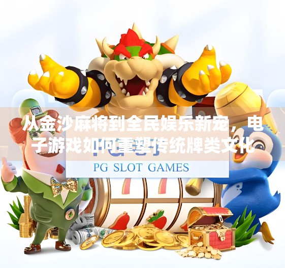 从金沙麻将到全民娱乐新宠，电子游戏如何重塑传统牌类文化？