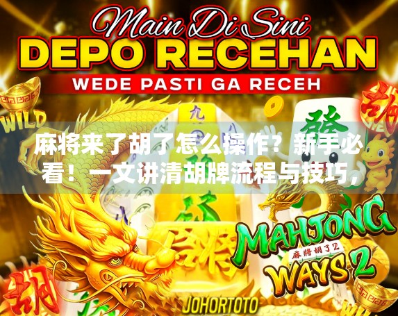 麻将来了胡了怎么操作？新手必看！一文讲清胡牌流程与技巧，让你不再胡了都不知道！