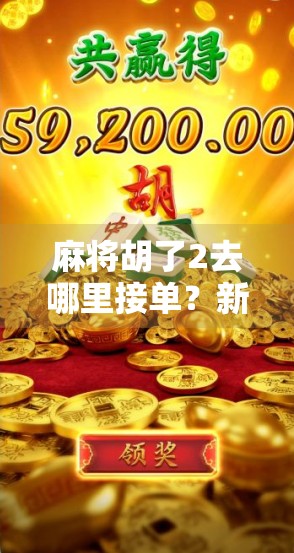 麻将胡了2去哪里接单？新手必看！揭秘赚钱背后的接单渠道与避坑指南！