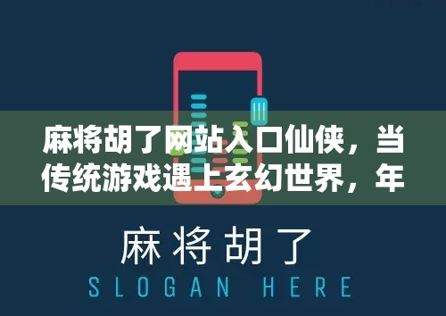 麻将胡了网站入口仙侠，当传统游戏遇上玄幻世界，年轻人为何疯狂上头？