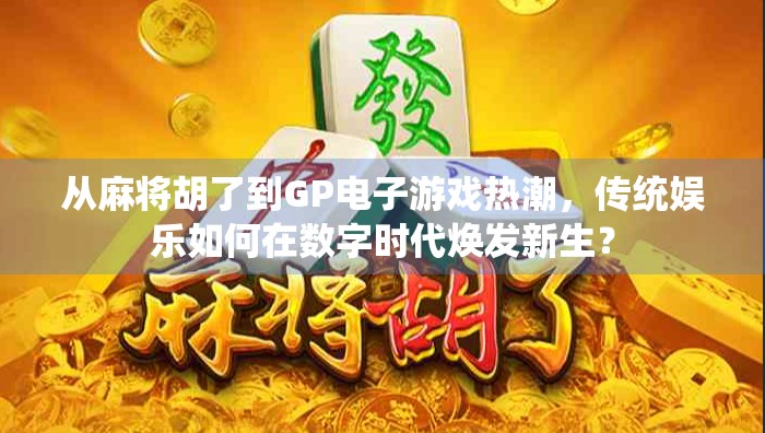 从麻将胡了到GP电子游戏热潮，传统娱乐如何在数字时代焕发新生？