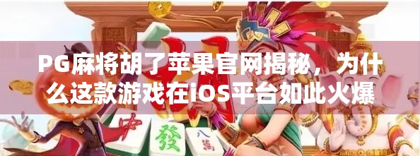 PG麻将胡了苹果官网揭秘，为什么这款游戏在iOS平台如此火爆？