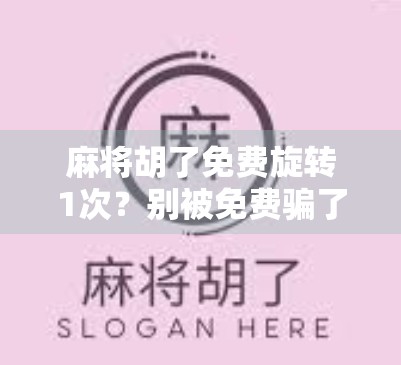 麻将胡了免费旋转1次？别被免费骗了！这背后藏着怎样的套路？