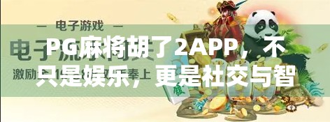 PG麻将胡了2APP,不只是娱乐,更是社交与智慧的博弈场!
