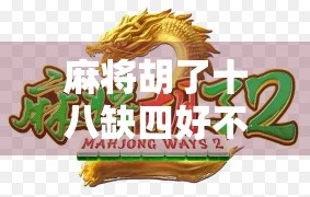 麻将胡了十八缺四好不？别急，先看看这缺四背后藏着的玄机！