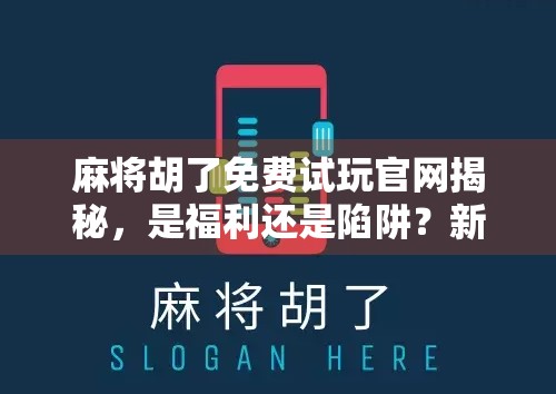 麻将胡了免费试玩官网揭秘，是福利还是陷阱？新手必看避坑指南！