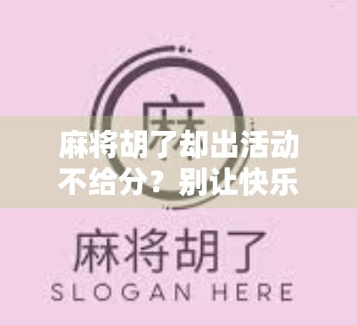 麻将胡了却出活动不给分？别让快乐变成闹心—揭秘游戏规则背后的潜规则
