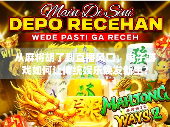 从麻将胡了到直播风口，电子游戏如何让传统娱乐焕发新生？