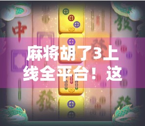 麻将胡了3上线全平台！这波操作让老玩家直呼爷青回！
