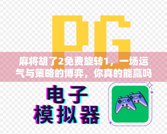 麻将胡了2免费旋转1，一场运气与策略的博弈，你真的能赢吗？