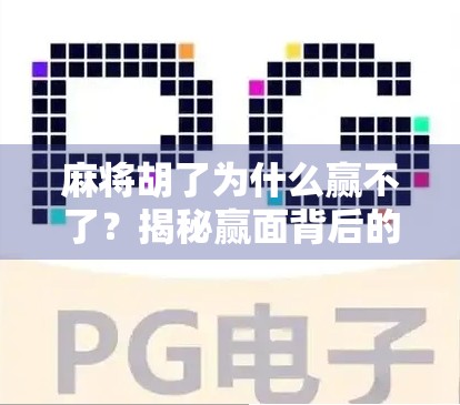 麻将胡了为什么赢不了？揭秘赢面背后的隐藏逻辑！