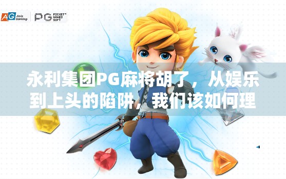 永利集团PG麻将胡了，从娱乐到上头的陷阱，我们该如何理性看待？