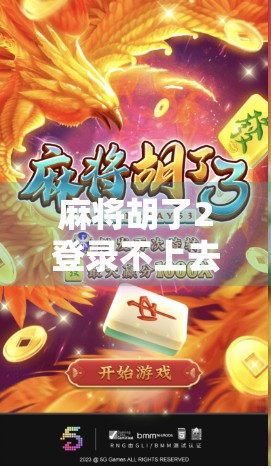 麻将胡了2登录不上去？别急！教你三步搞定账号异常问题