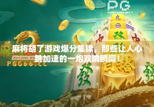 麻将胡了游戏爆分集锦,那些让人心跳加速的一炮双响瞬间!