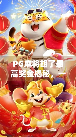 PG麻将胡了最高奖金揭秘,一场全民参与的财富狂欢背后,你真的懂它吗?