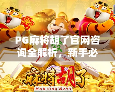 PG麻将胡了官网咨询全解析,新手必看的避坑指南与实用技巧